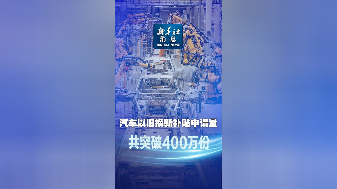 新华社消息|汽车以旧换新补贴申请量共突破400万份