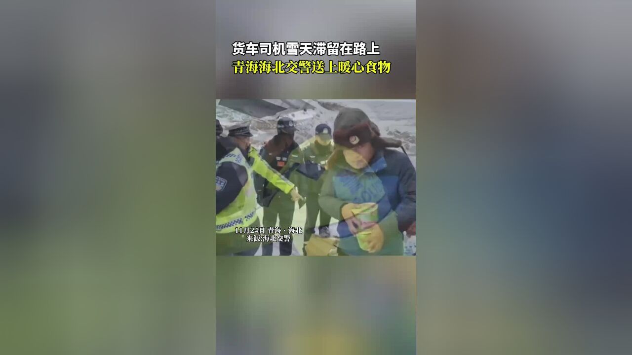 货车司机雪天滞留在路上,青海海北交警送上暖心食物