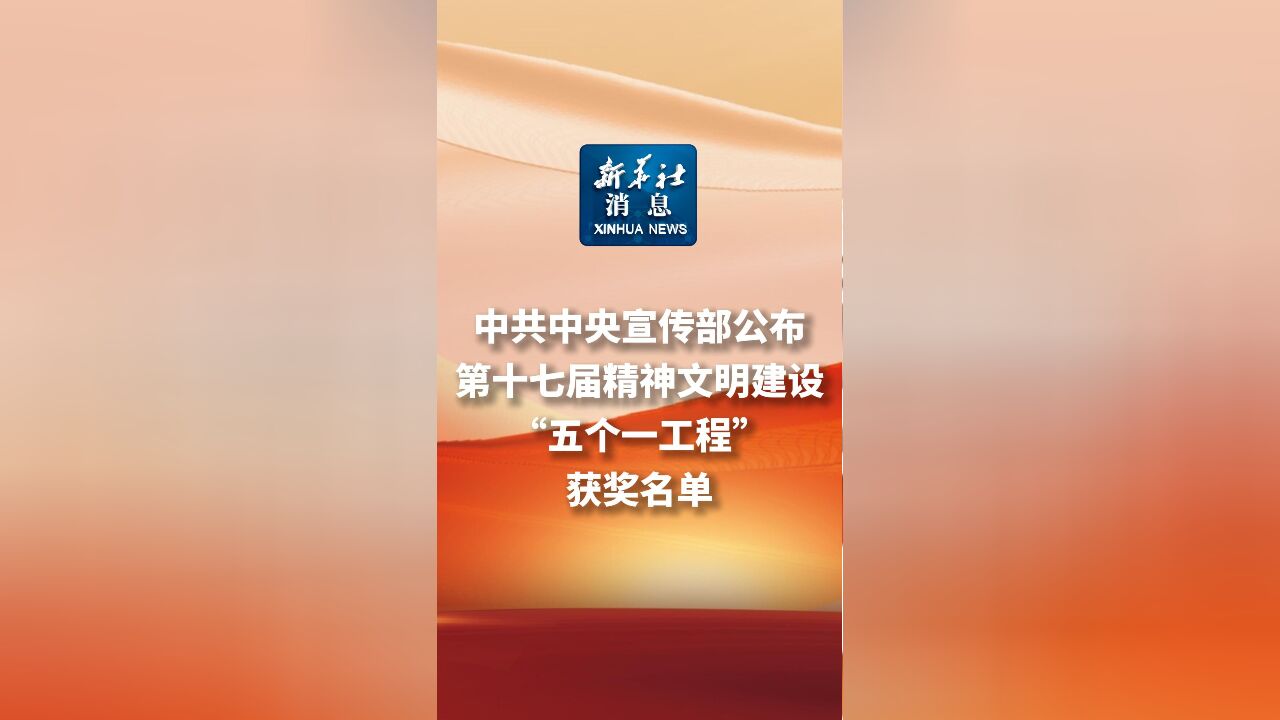 新华社消息|中共中央宣传部公布第十七届精神文明建设“五个一工程”获奖名单