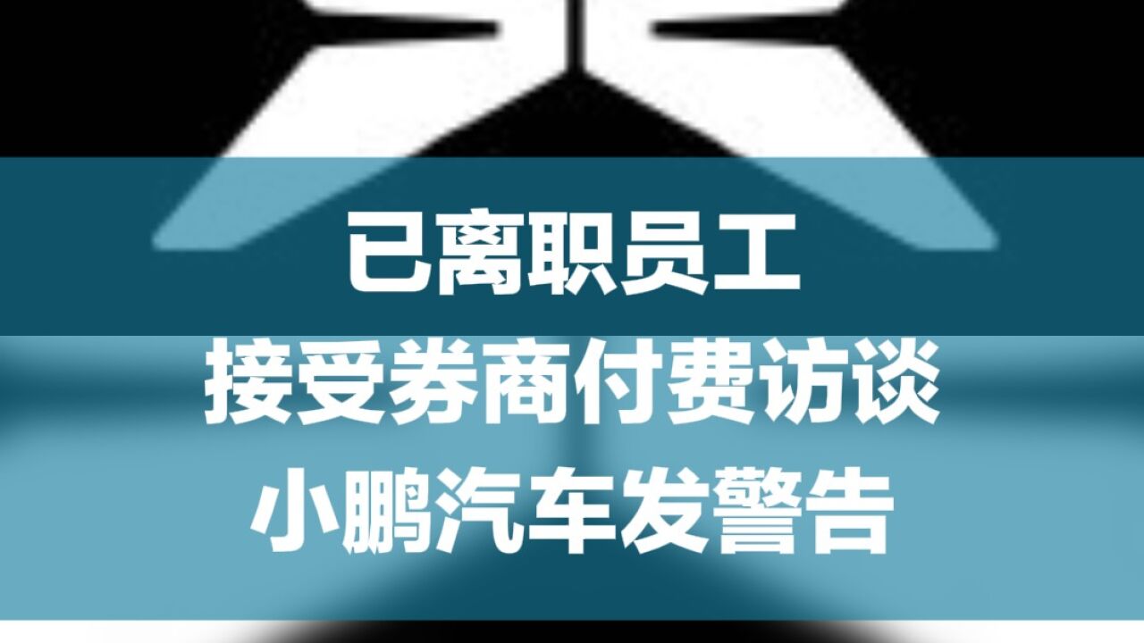 已离职员工接受券商付费访谈,小鹏汽车发警告