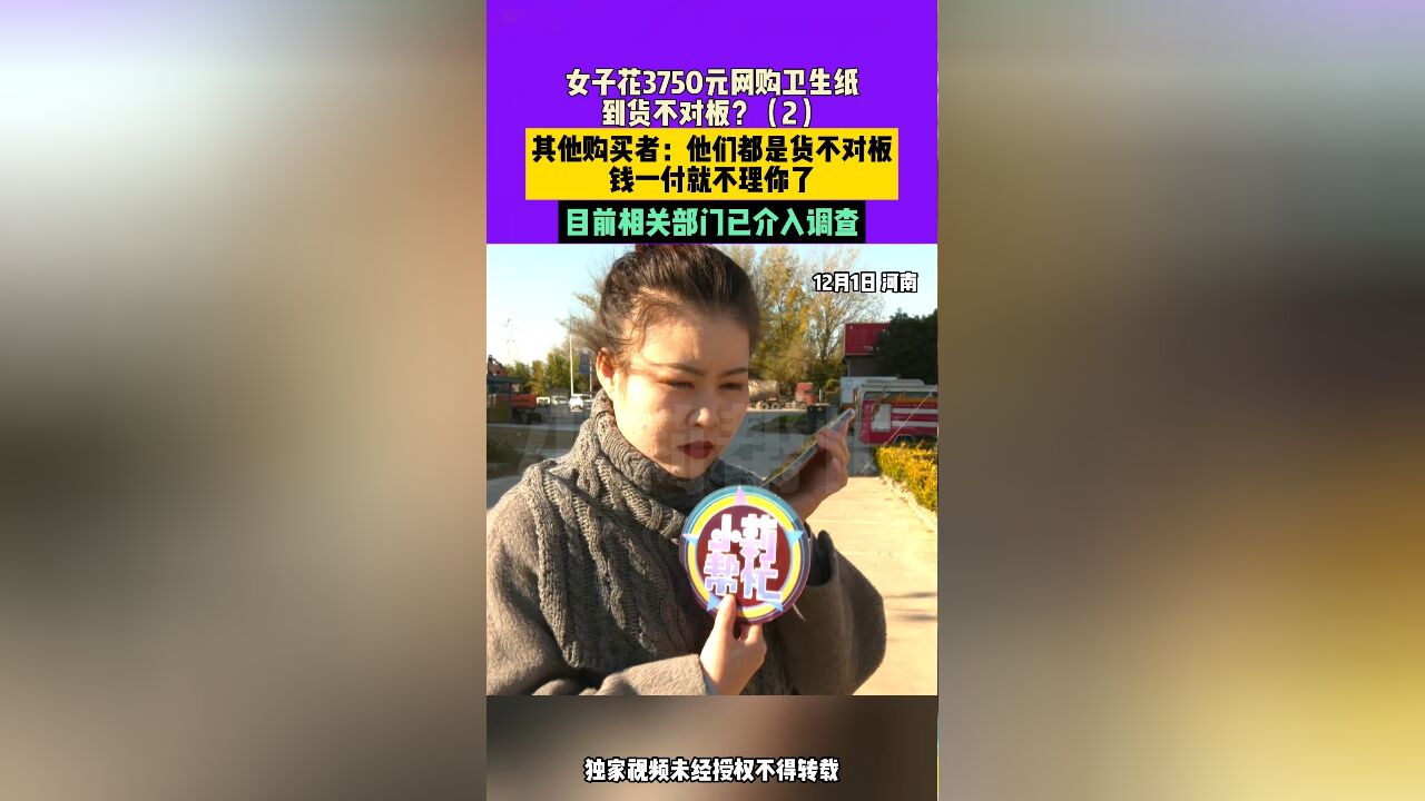 12月1日,河南,女子花3750元网购卫生纸到货不对板?2其他购买者:他们都是货不对板,钱一付就不理你了,目前相关部门已介入调查