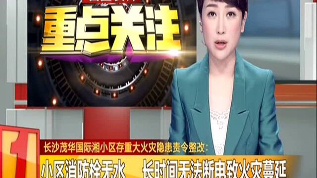 长沙茂华国际湘小区存重大火灾隐患责令整改:小区消防栓无水 长时间无法断电致火灾蔓延