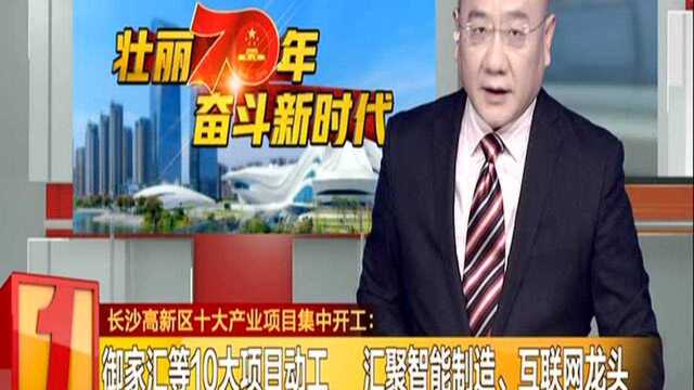 长沙高新区十大产业项目集中开工:御家汇等10大项目动工 汇聚智能制造、互联网龙头