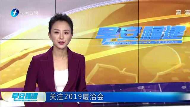 关注2019夏洽会 莆田:共发布重点招商项目约70个