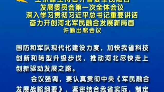 王东峰主持召开河北省委军民融合发展委员会第一次全体会议