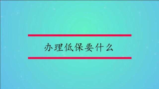 办理低保需要什么呢?