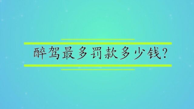 醉驾最多罚款多少钱?