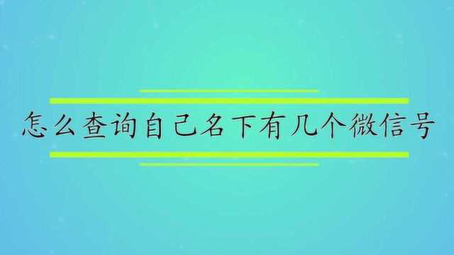 怎么查询自己名下有几个微信号