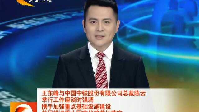 王东峰与中国中铁股份有限公司总裁陈云举行工作座谈