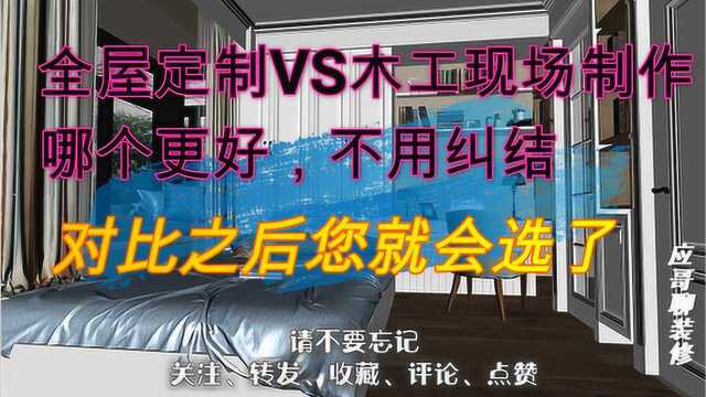 全屋定制VS木工现场制作哪个更好?不用纠结,对比之后您就会选了