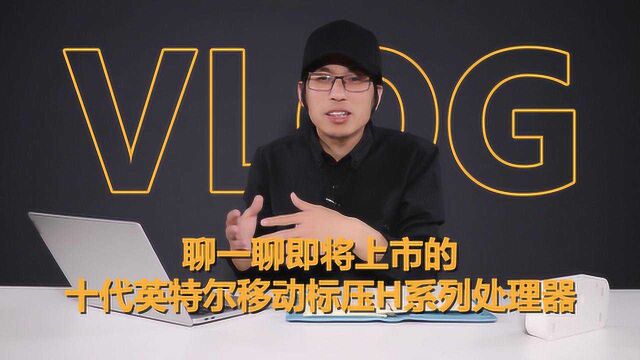 VLOG聊一聊最新发布的十代英特尔酷睿移动标压H系列处理器