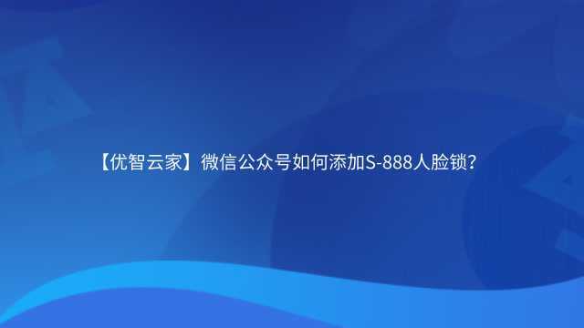 【优智云家】微信公众号如何添加S888人脸锁?