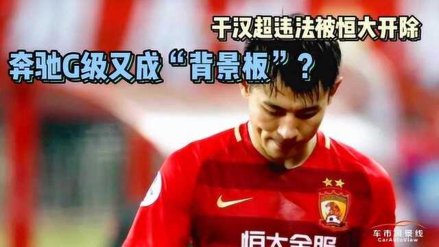 于汉超违法被恒大开除 奔驰G级又成“背景板”?