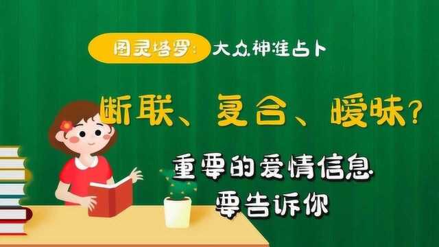 图灵塔罗大众占卜:断联、复合、暧昧?重要的爱情信息要告诉你!