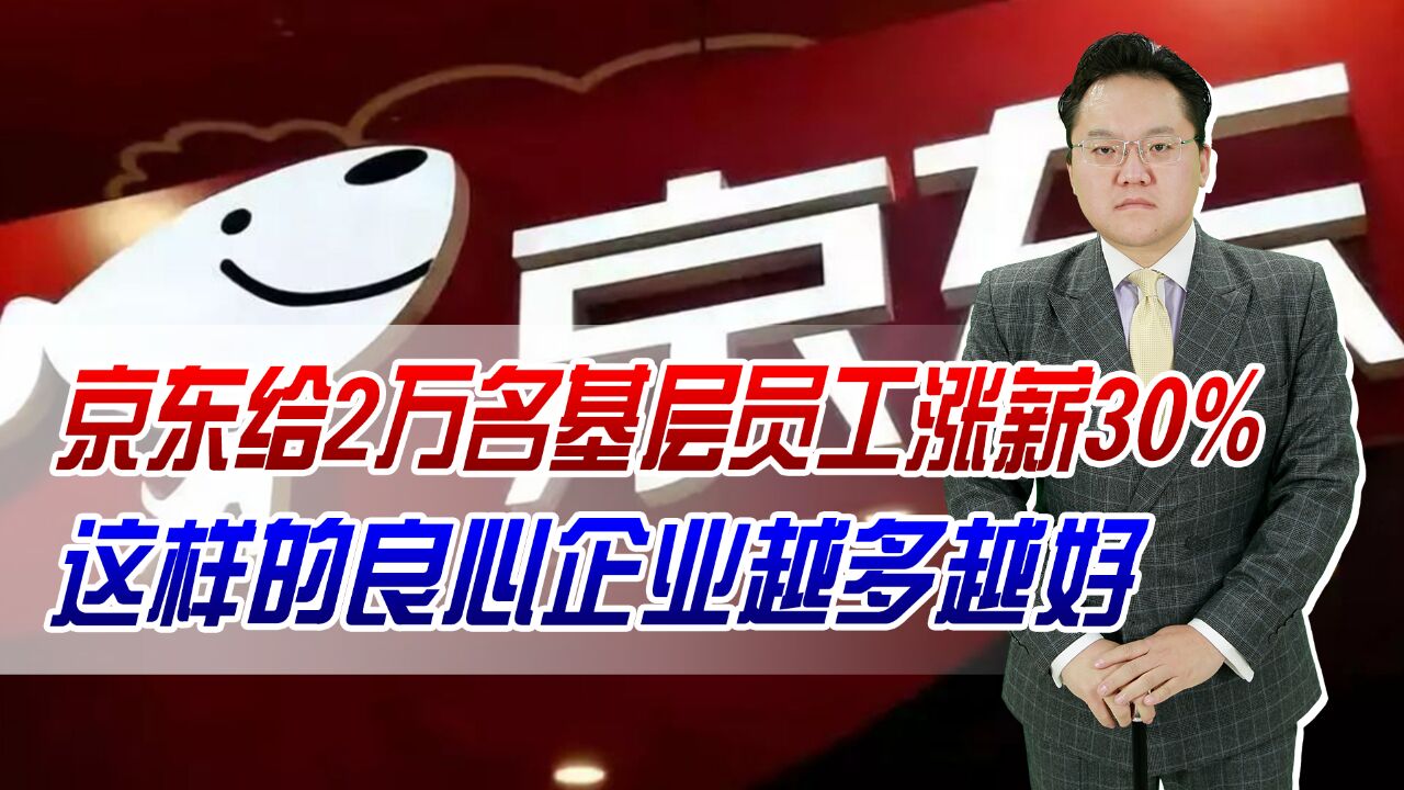 点赞!京东给2万名基层员工涨薪30%,这样的良心企业越多越好