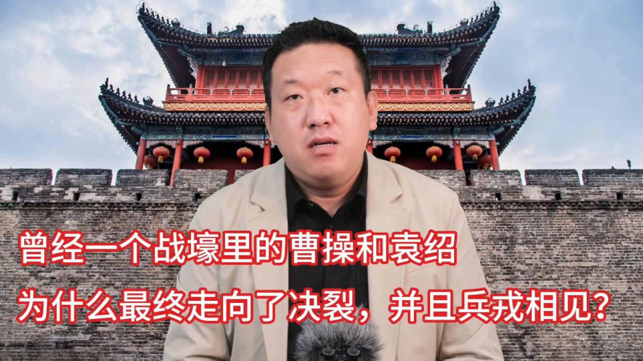 曹操和袁绍为什么会兵戎相见 曾经一个战壕里的曹操和袁绍为什么最终决裂,并兵戎相见?