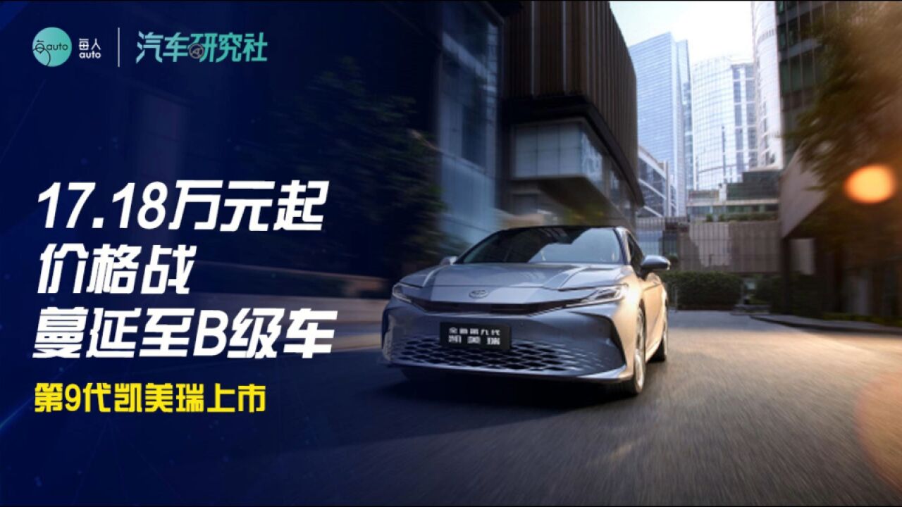 17.18万元起,价格战蔓延至B级车,第9代凯美瑞上市