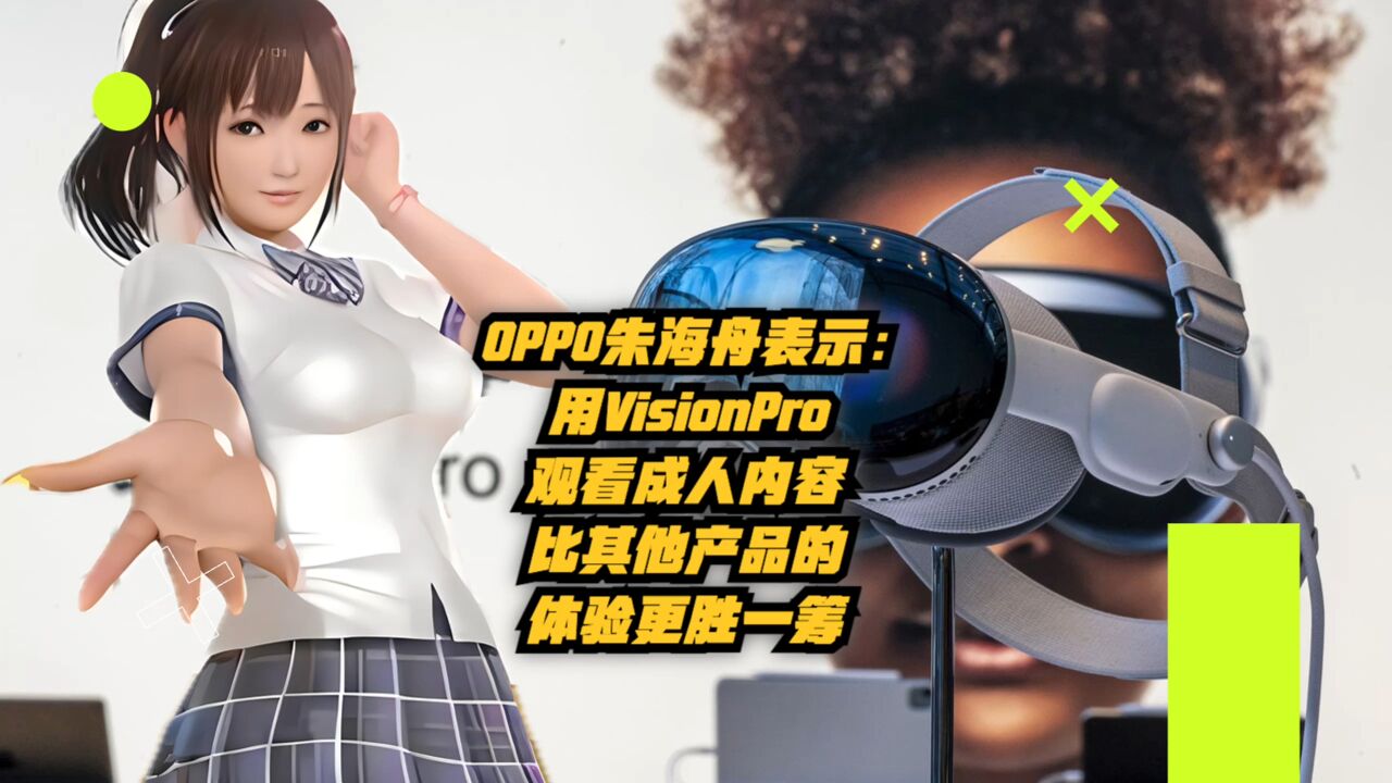 OPPO朱海舟表示:用Vision Pro观看VR成人内容,比其他产品的体验更胜一筹