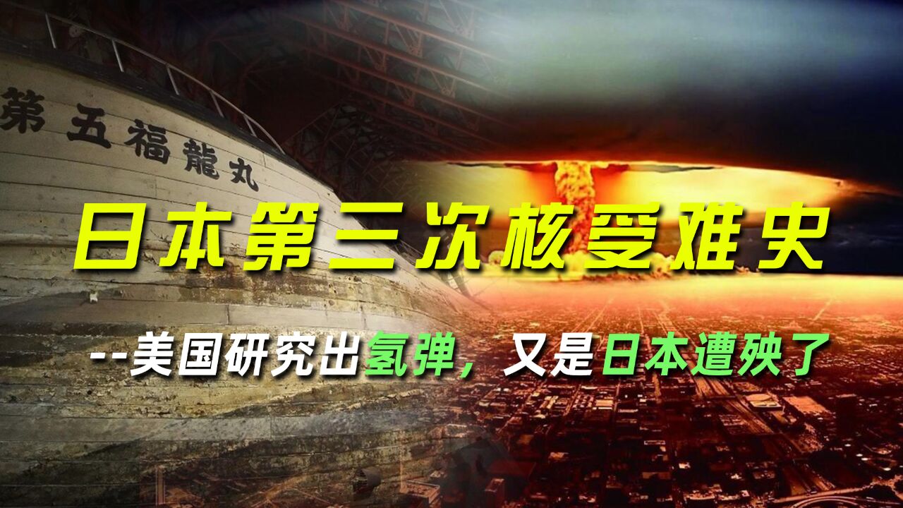 鲜为人知的日本第三次核受难史:美国研究出氢弹,又是日本遭殃了