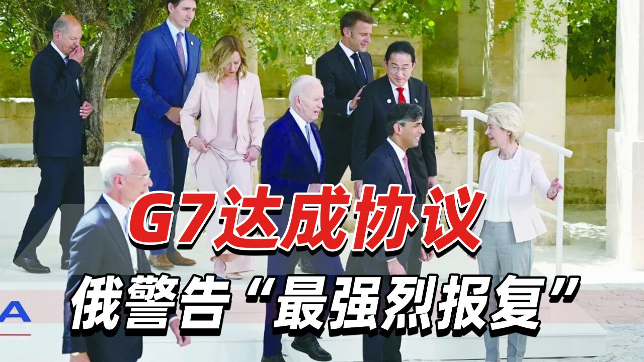 G7达成协议,以俄资产为抵押援乌!俄警告:“最强烈报复”