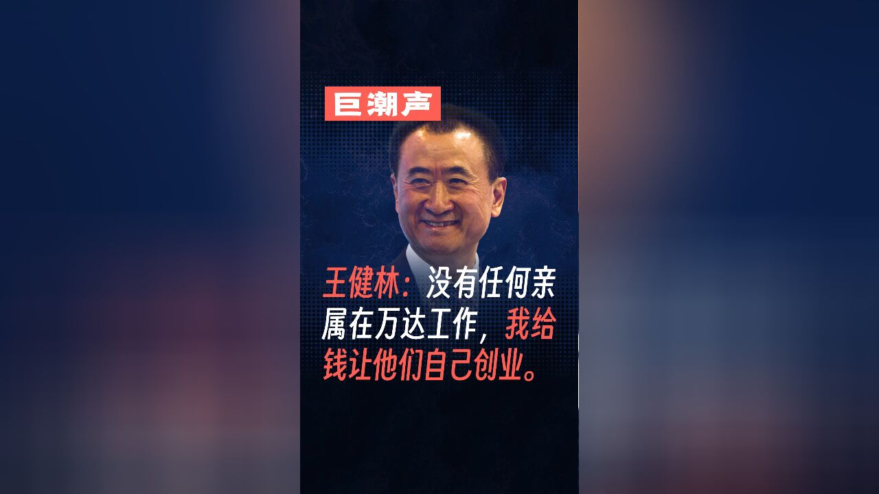 王健林:没有任何亲属在万达工作,我给钱让他们自己创业.