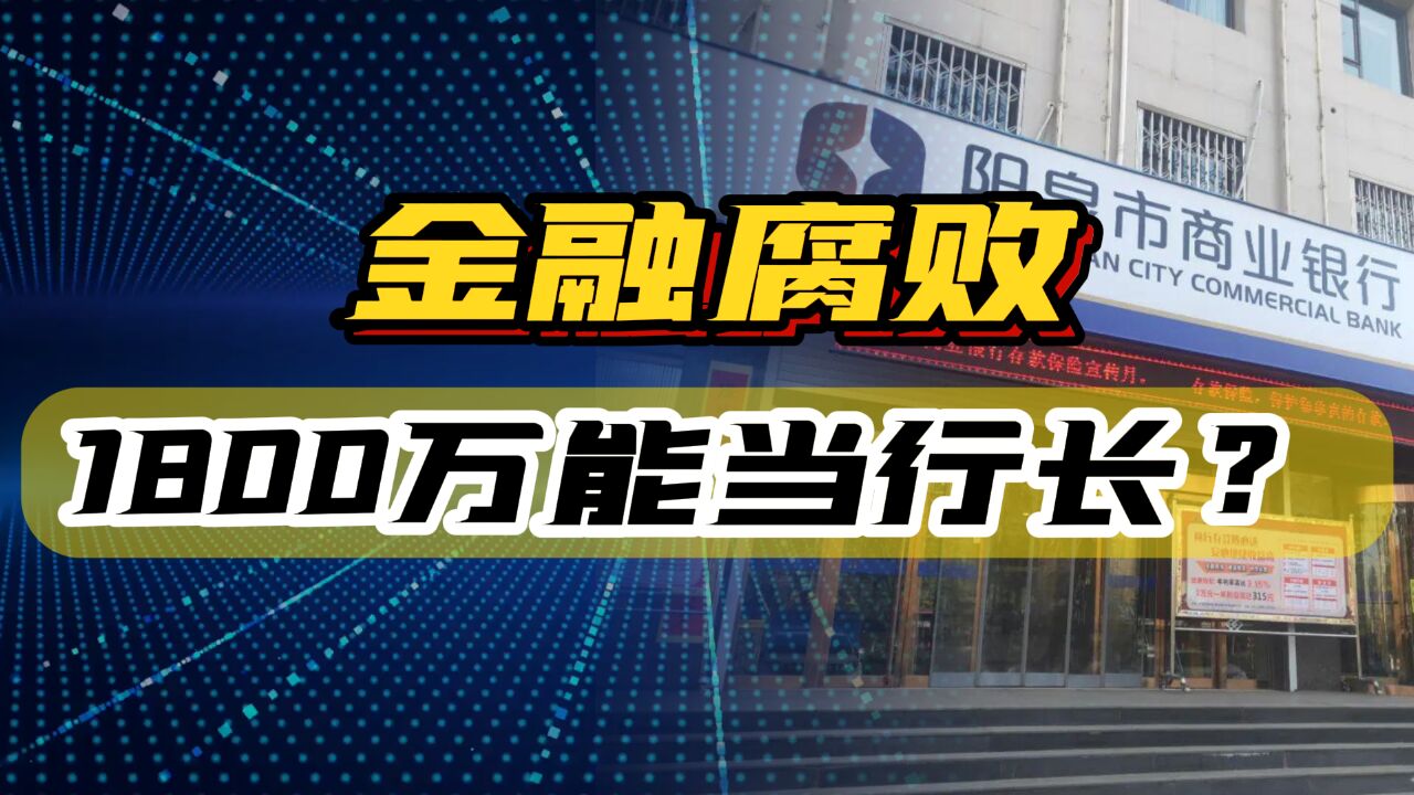 1800万就能当行长?金融腐败案细节披露:8人受贿过亿,130名被查