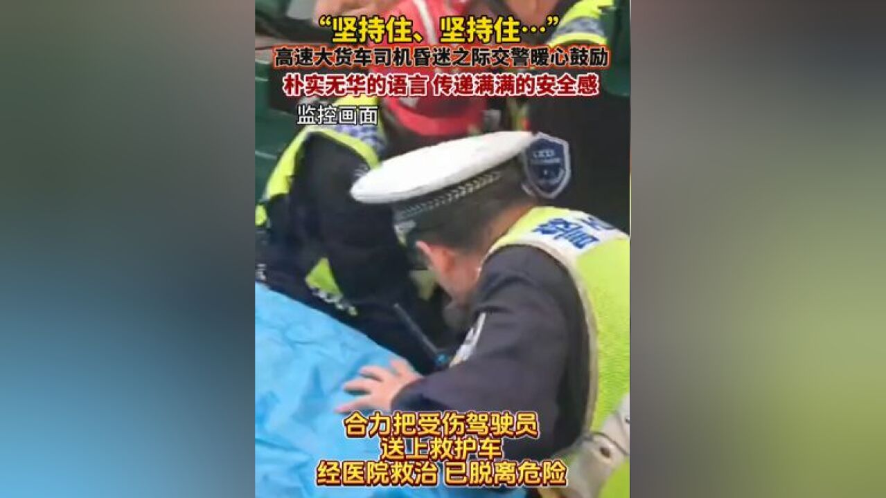 “坚持住,坚持住…”朴实无华的语言,表达了满满的安全感!高速上大货车发生事故,交警第一时间救助并给予满满安全感让网友泪目!