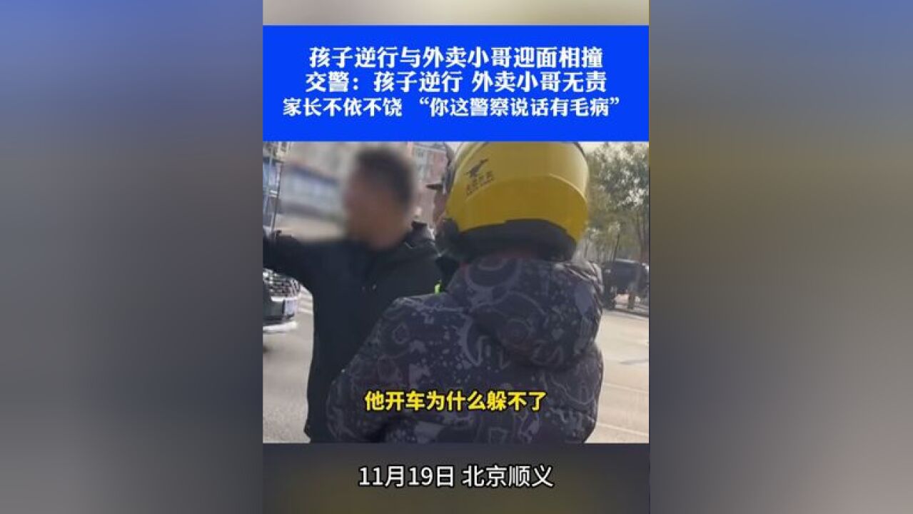 孩子逆行与外卖小哥迎面相撞,交警:孩子逆行,外卖小哥无责,家长不依不饶 “你这警察说话有毛病”