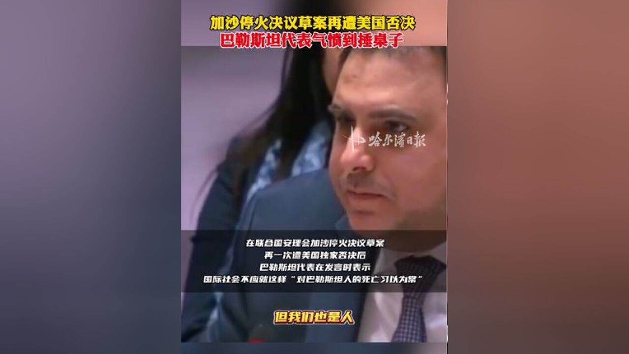 加沙停火决议草案再遭美国否决,巴勒斯坦代表气愤到捶桌子