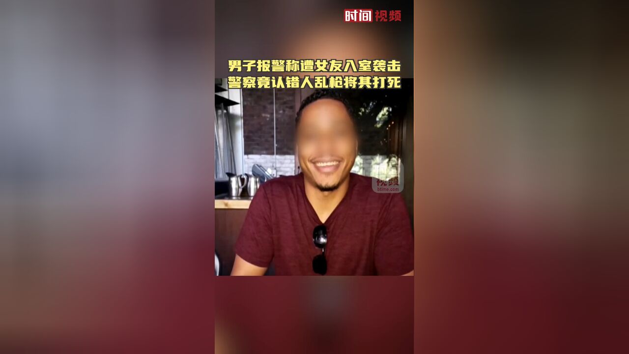 美国男子报警称遭女友入室袭击:警察竟认错人乱枪将其打死!