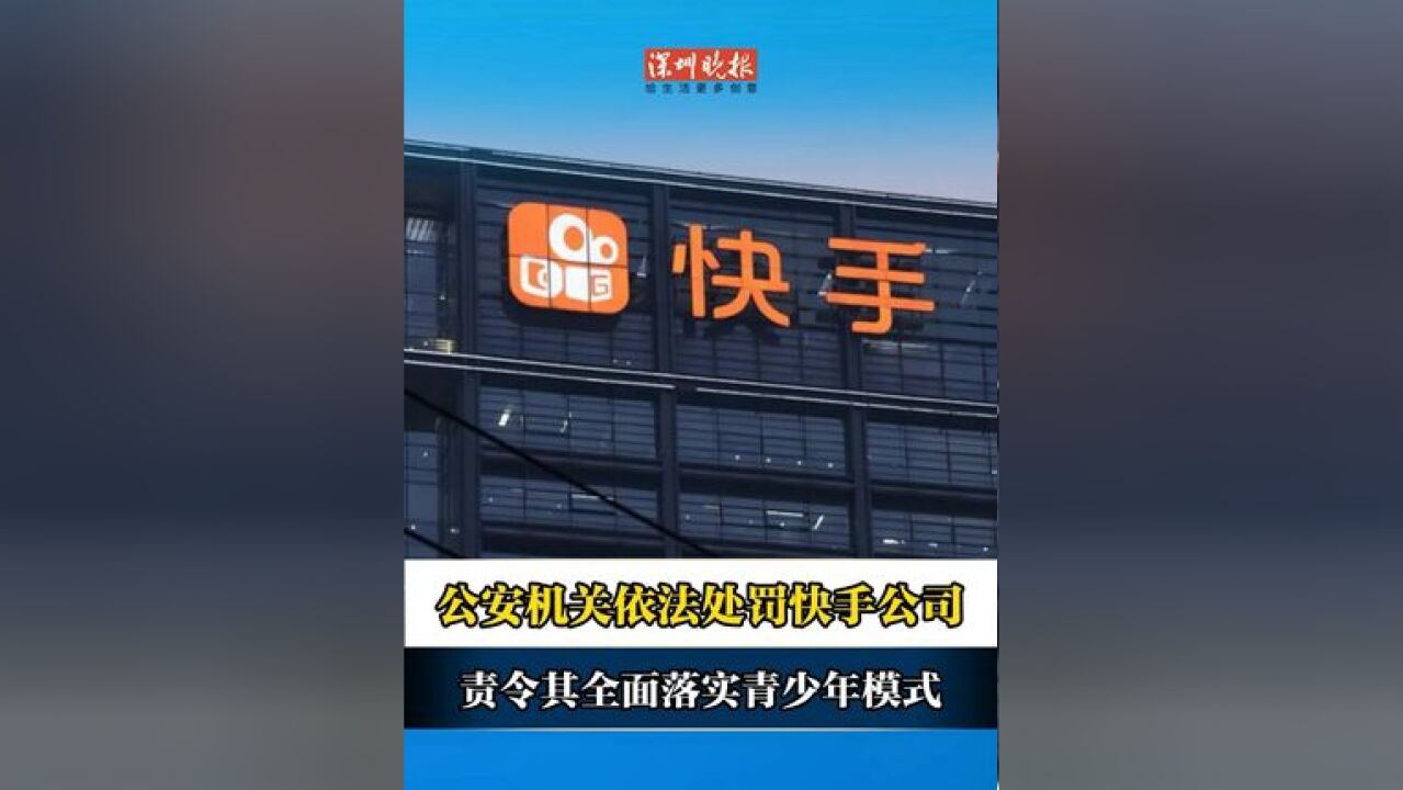 公安机关依法处罚快手公司 责令其全面落实青少年模式