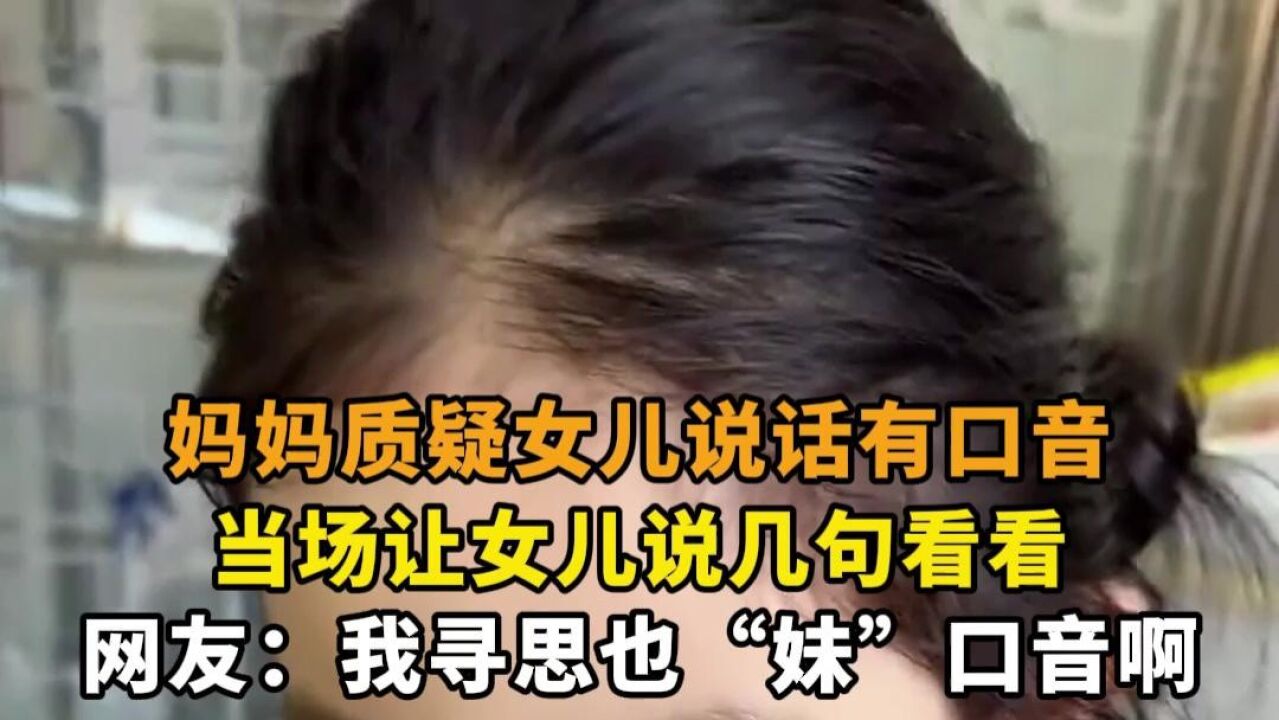 妈妈质疑女儿说话有口音,当场让女儿说几句看看