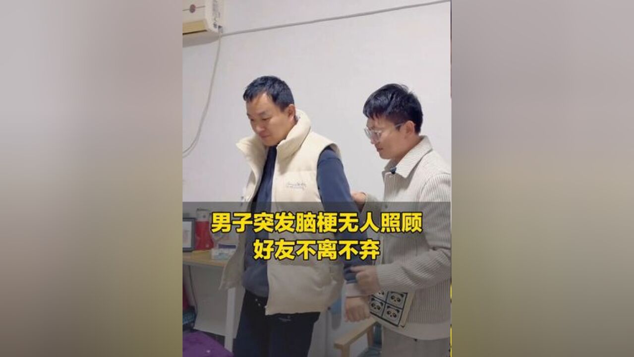 男子父母双亡,突发脑梗无人照顾,好友不离不弃,跨省照顾一年多