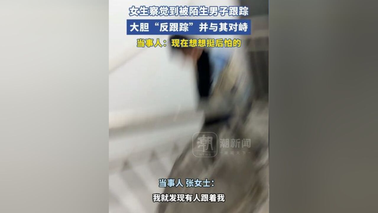 女生察觉到被陌生男子跟踪后大胆“反跟踪”,并与其对峙,当事人:现在想想挺后怕的