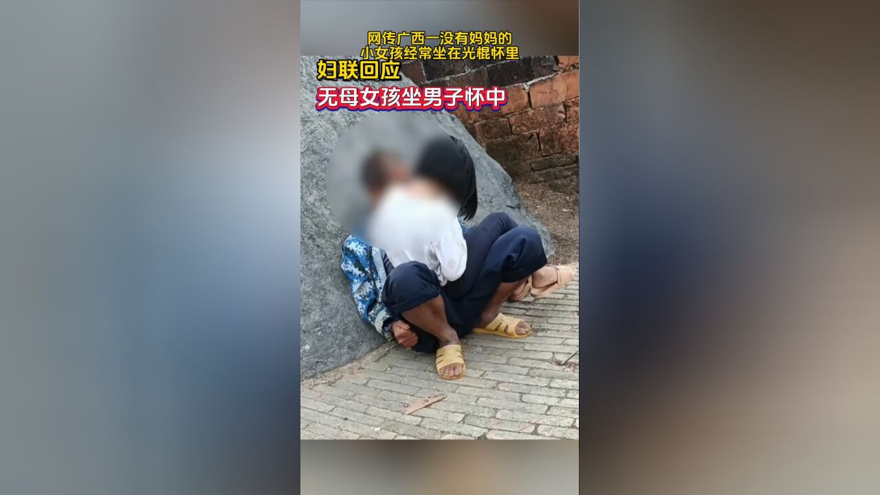 网传广西一没有妈妈的小女孩经常坐在光棍怀里,妇联回应: