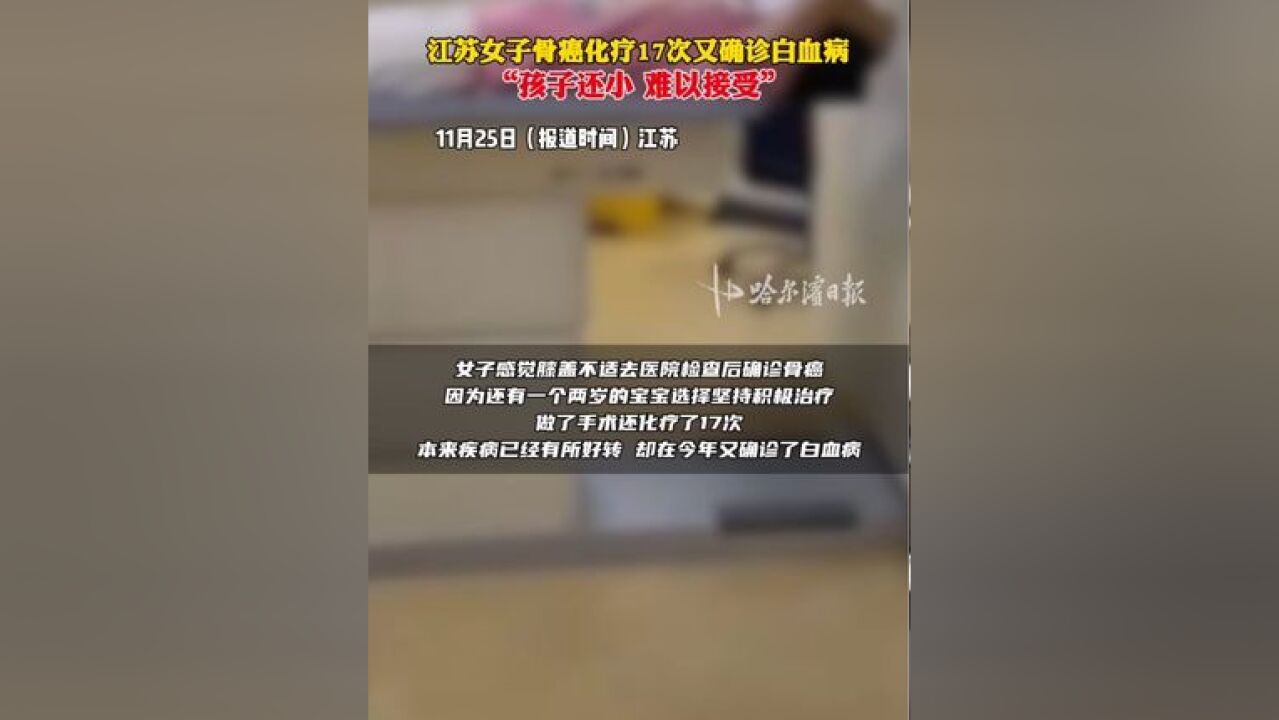 江苏女子骨癌化疗17次又确诊白血病,“孩子还小,难以接受”