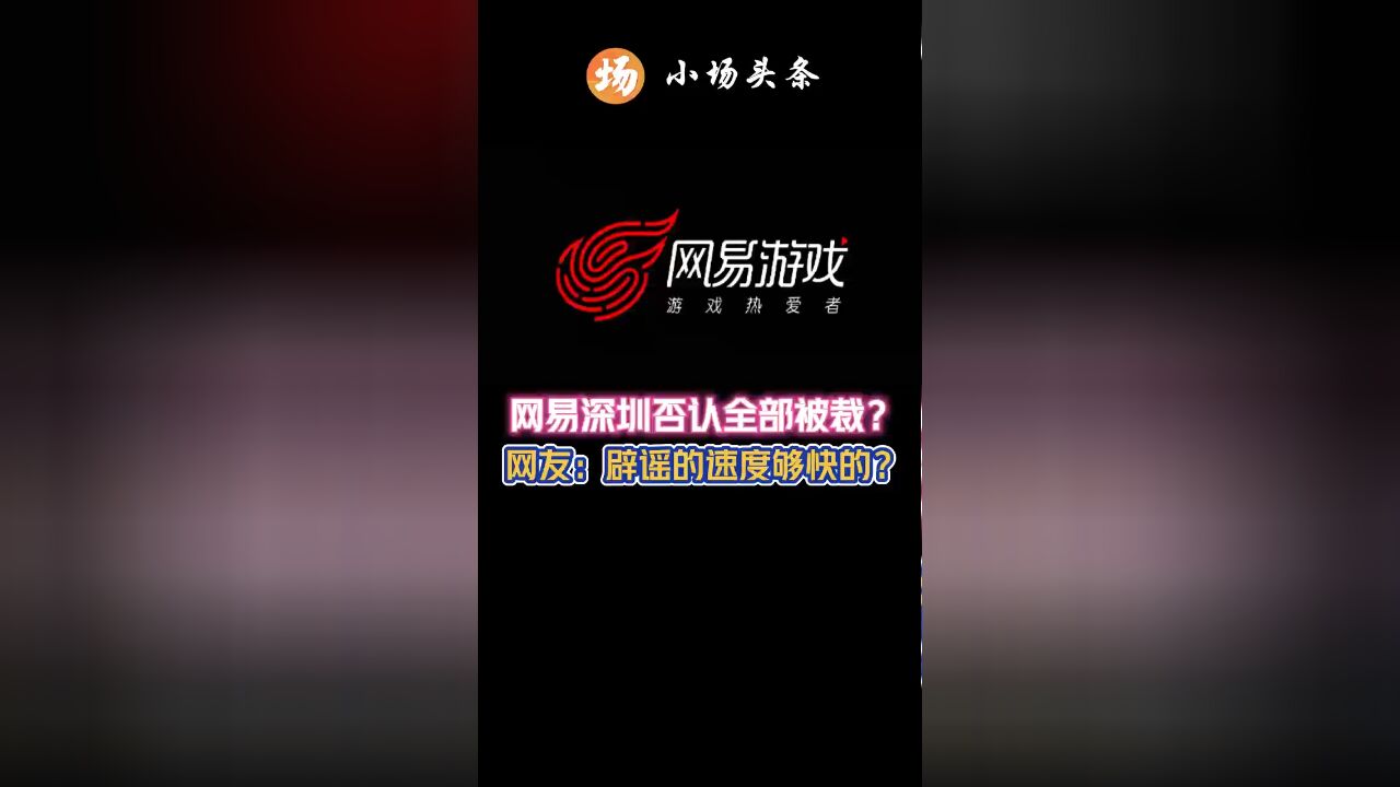 网易深圳否认全部被裁?网友:辟谣的速度够快的