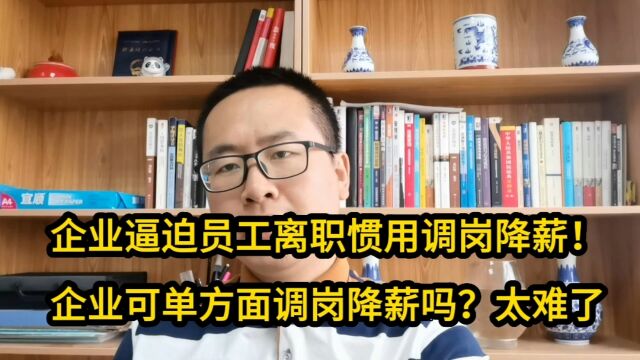 企业逼迫员工离职惯用调岗降薪!企业可单方面调岗降薪吗?太难了