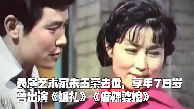 表演艺术家朱玉荣去世,享年78岁,曾出演《婚礼》《麻辣婆媳》