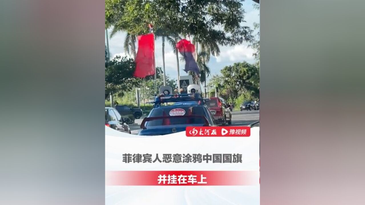 菲律宾人恶意涂鸦中国国旗挂在车上,被国人发现后气愤拦截并联系大使馆:控制不住自己的愤怒,追了一路