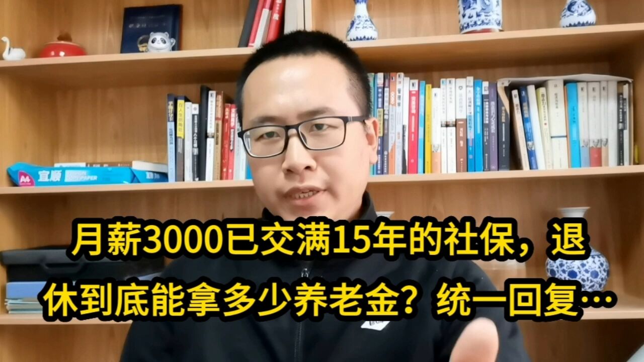 月薪3000已交满15年的社保,退休能拿多少养老金?统一回复