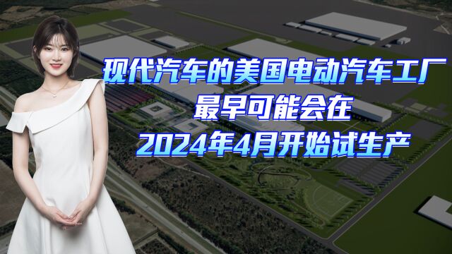 现代汽车的美国电动汽车工厂 据悉最早将会在2024年4月开始试生产