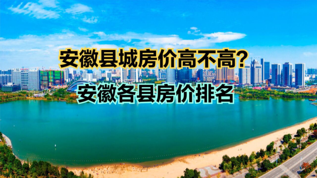 安徽房价最高的县城在哪?2023最新安徽各区县房价排行榜,17个破万