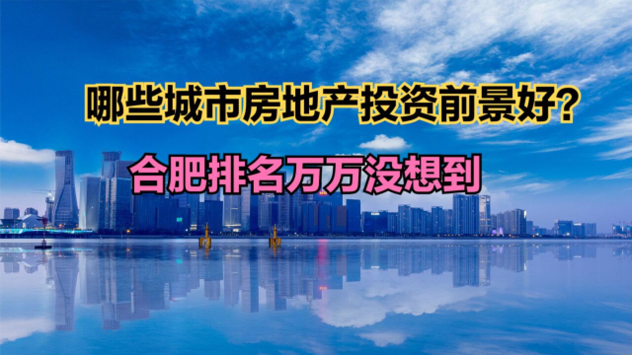 2023年中国城市房地产市场投资前景TOP 50!合肥排名让人意外