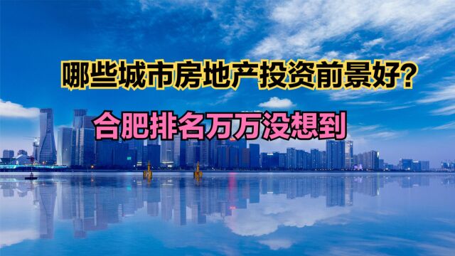 2023年中国城市房地产市场投资前景TOP 50!合肥排名让人意外