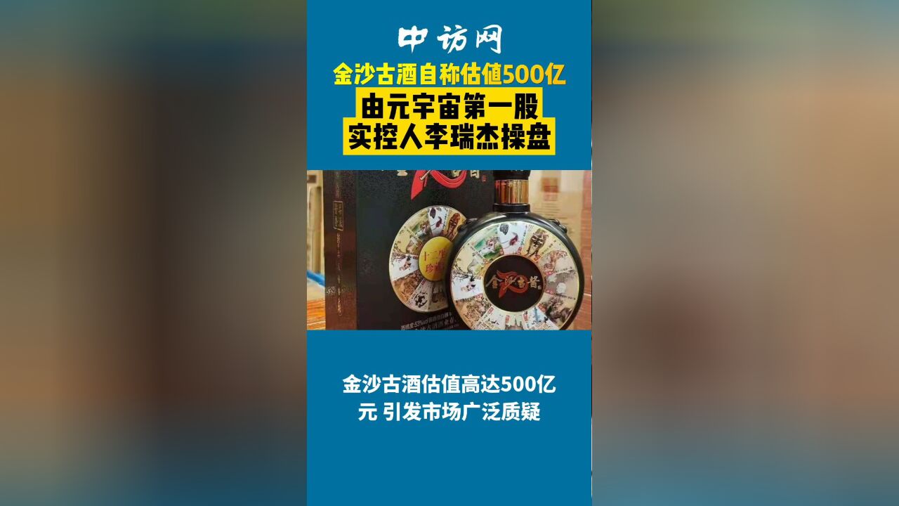 金沙古酒自称估值500亿元,由元宇宙第一股实控人李瑞杰操盘