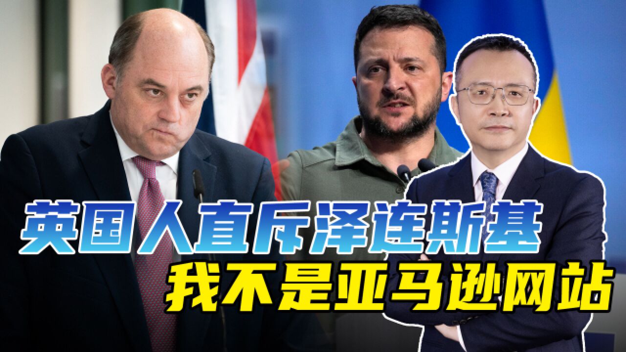 泽连斯基索援心切,英国国防大臣不胜其烦,我不是亚马逊网站