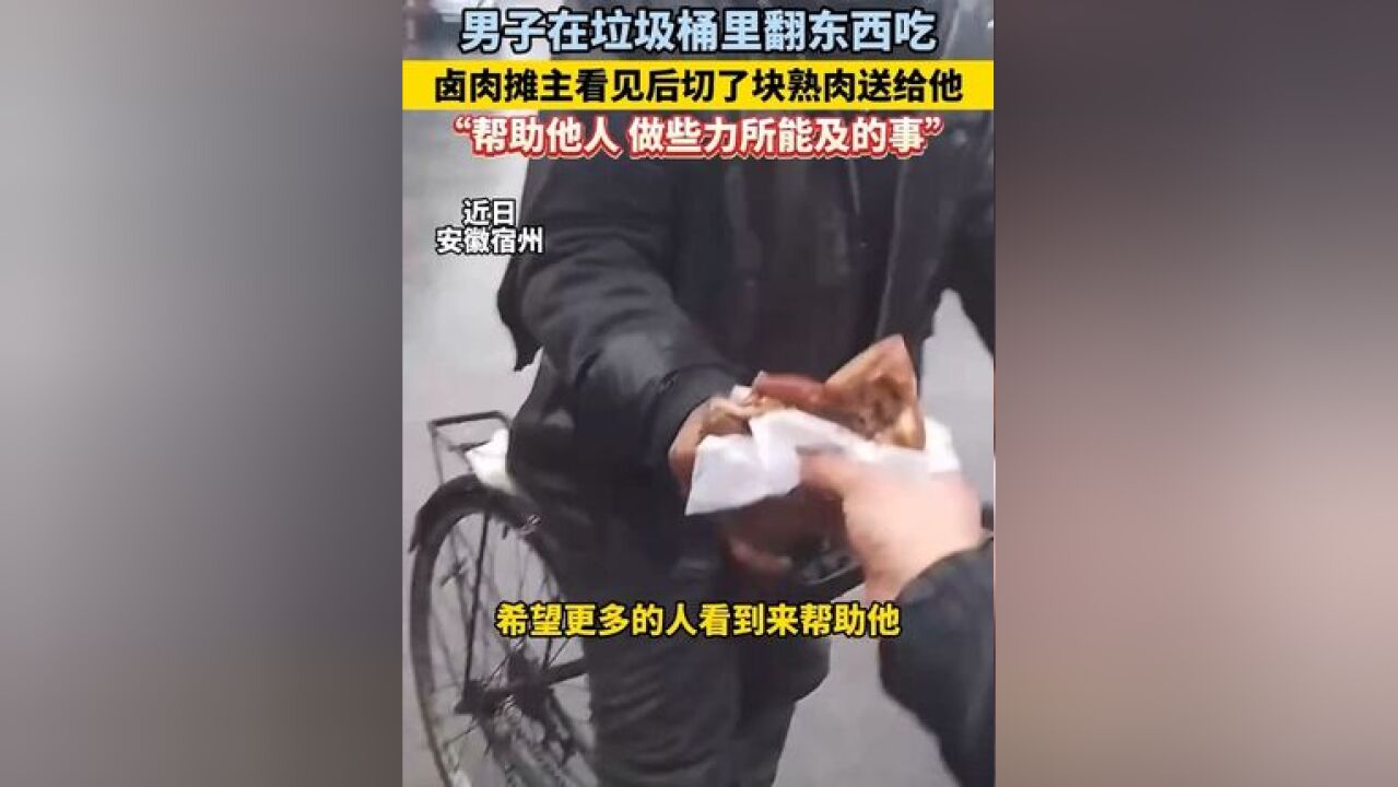 男子在垃圾桶里翻东西吃,卤肉摊主看见后切了块熟肉送给他,“帮助他人,做些力所能及的事”