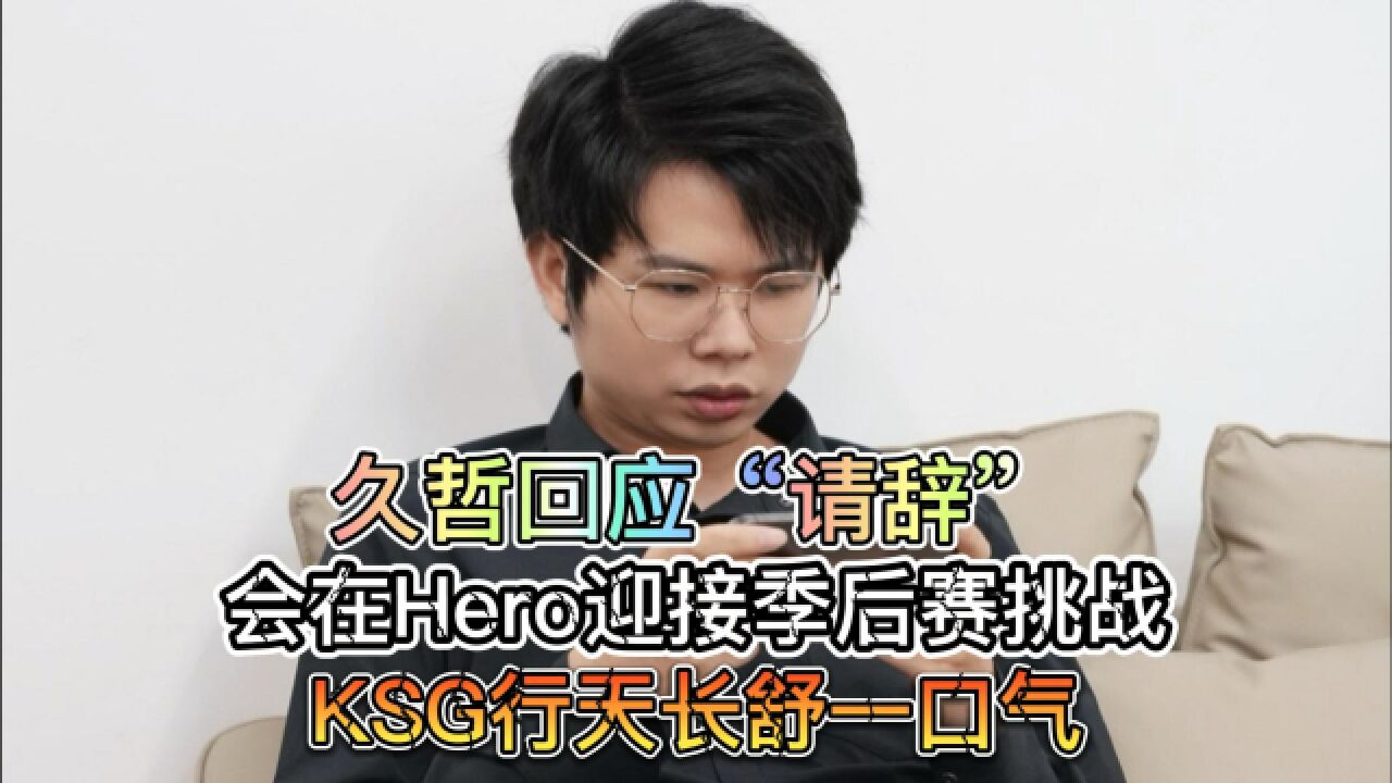 久哲回应“请辞”,会在Hero迎接季后赛挑战,KSG行天长舒一口气