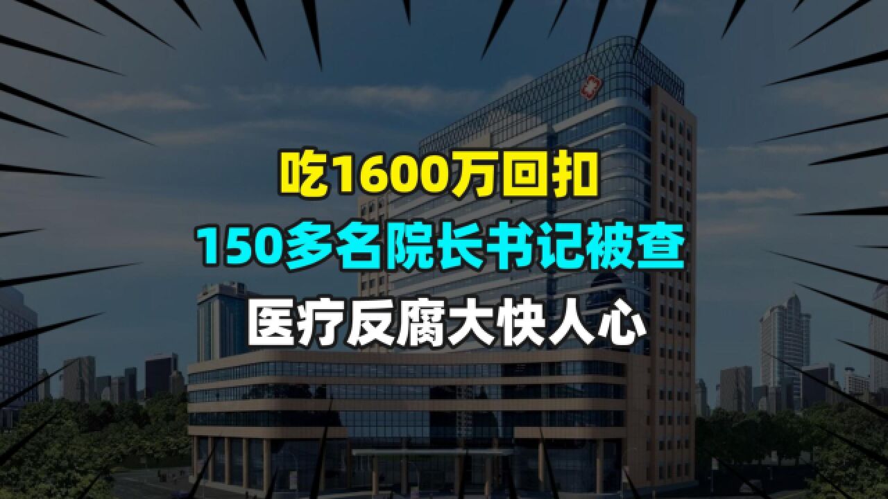 吃1600万回扣,150多名医院院长书记被查,医疗反腐大快人心